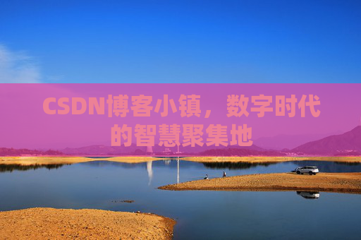 CSDN博客小镇,数字时代的智慧聚集地